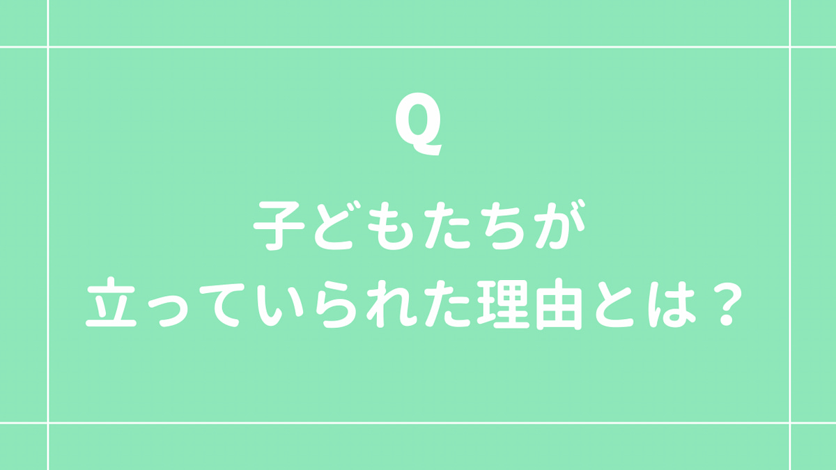 クイズ2:子どもたちが立っていられた理由とは?