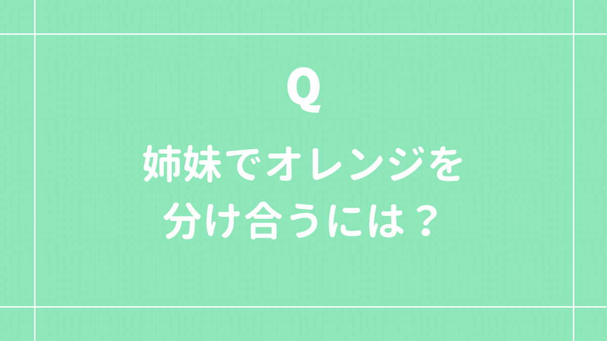 クイズ3:姉妹でオレンジを分け合うには?