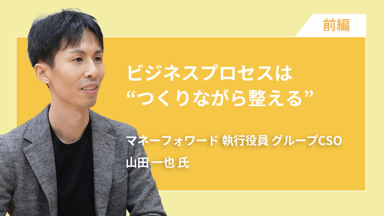 ビジネスプロセスは“つくりながら整える” マネーフォワードが実践する改善設計【前編】